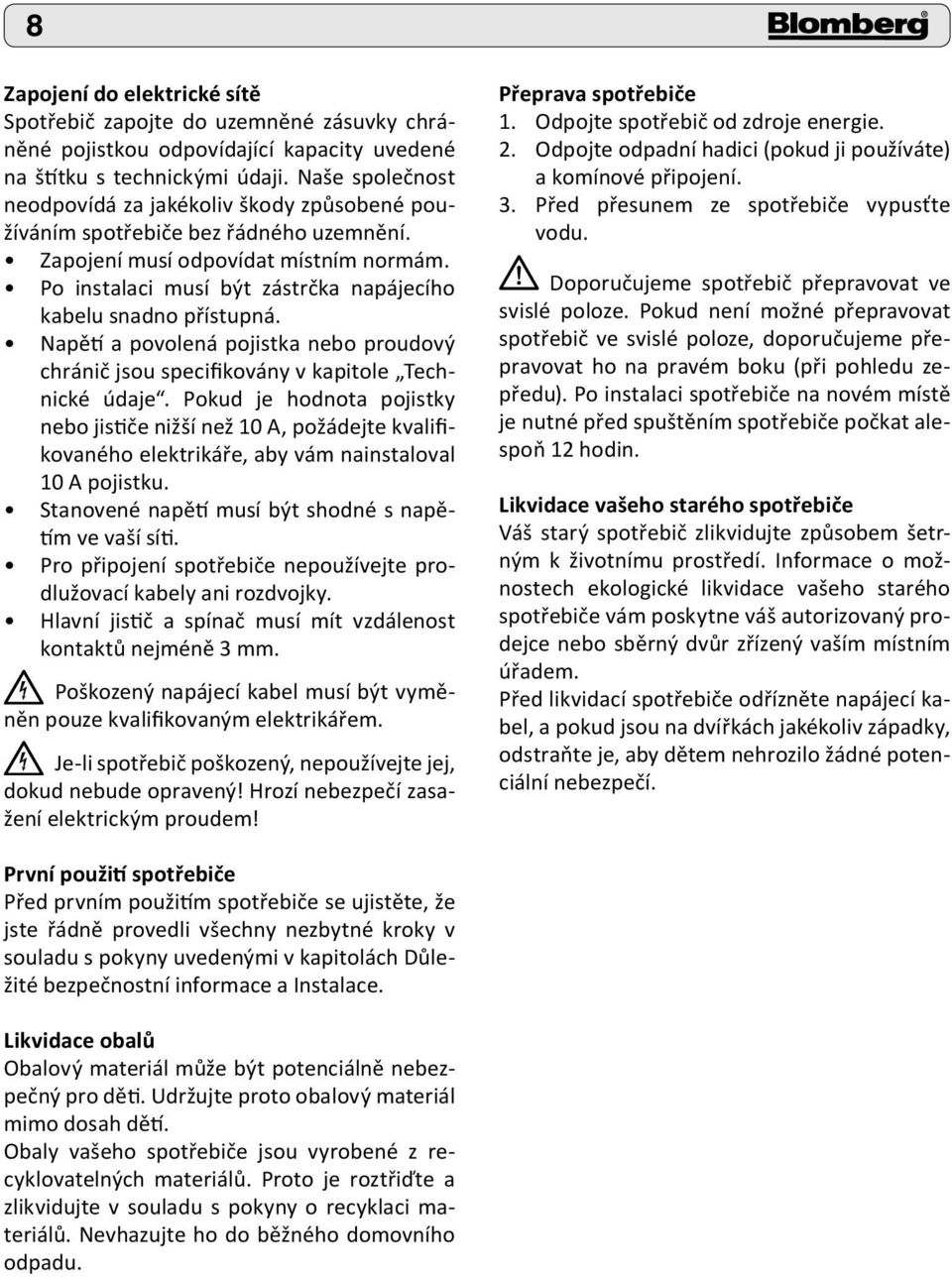 Po instalaci musí být zástrčka napájecího kabelu snadno přístupná. Napětí a povolená pojistka nebo proudový chránič jsou specifikovány v kapitole Technické údaje.