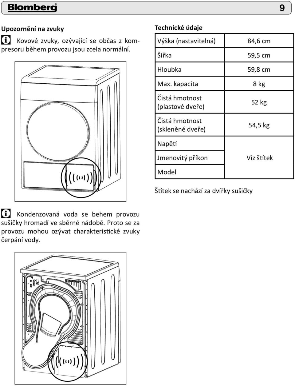 kapacita Čistá hmotnost (plastové dveře) Čistá hmotnost (skleněné dveře) Napětí Jmenovitý příkon Model 84,6 cm 59,5 cm