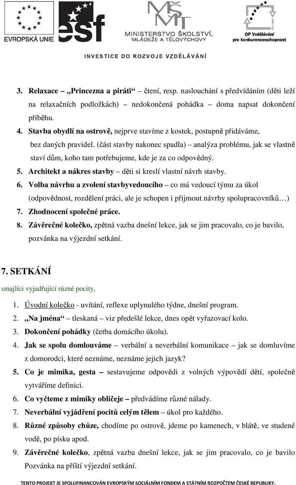 (část stavby nakonec spadla) analýza problému, jak se vlastně staví dům, koho tam potřebujeme, kde je za co odpovědný. 5. Architekt a nákres stavby děti si kreslí vlastní návrh stavby. 6.