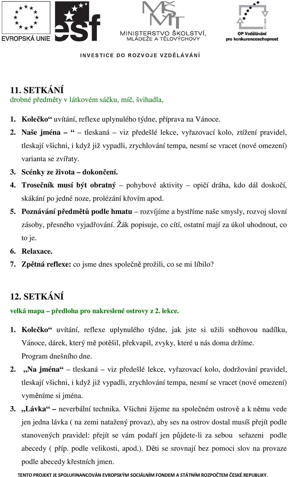 Scénky ze života dokončení. 4. Trosečník musí být obratný pohybové aktivity opičí dráha, kdo dál doskočí, skákání po jedné noze, prolézání křovím apod. 5.