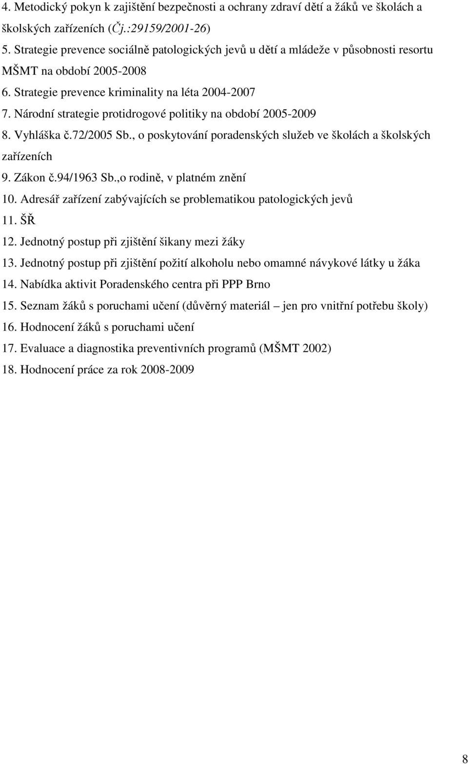 Národní strategie protidrogové politiky na období 2005-2009 8. Vyhláška č.72/2005 Sb., o poskytování poradenských služeb ve školách a školských zařízeních 9. Zákon č.94/1963 Sb.