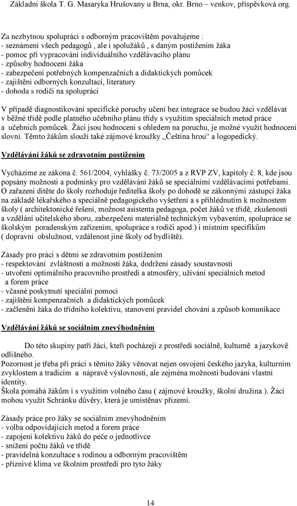 učení bez integrace se budou žáci vzdělávat v běžné třídě podle platného učebního plánu třídy s využitím speciálních metod práce a učebních pomůcek.