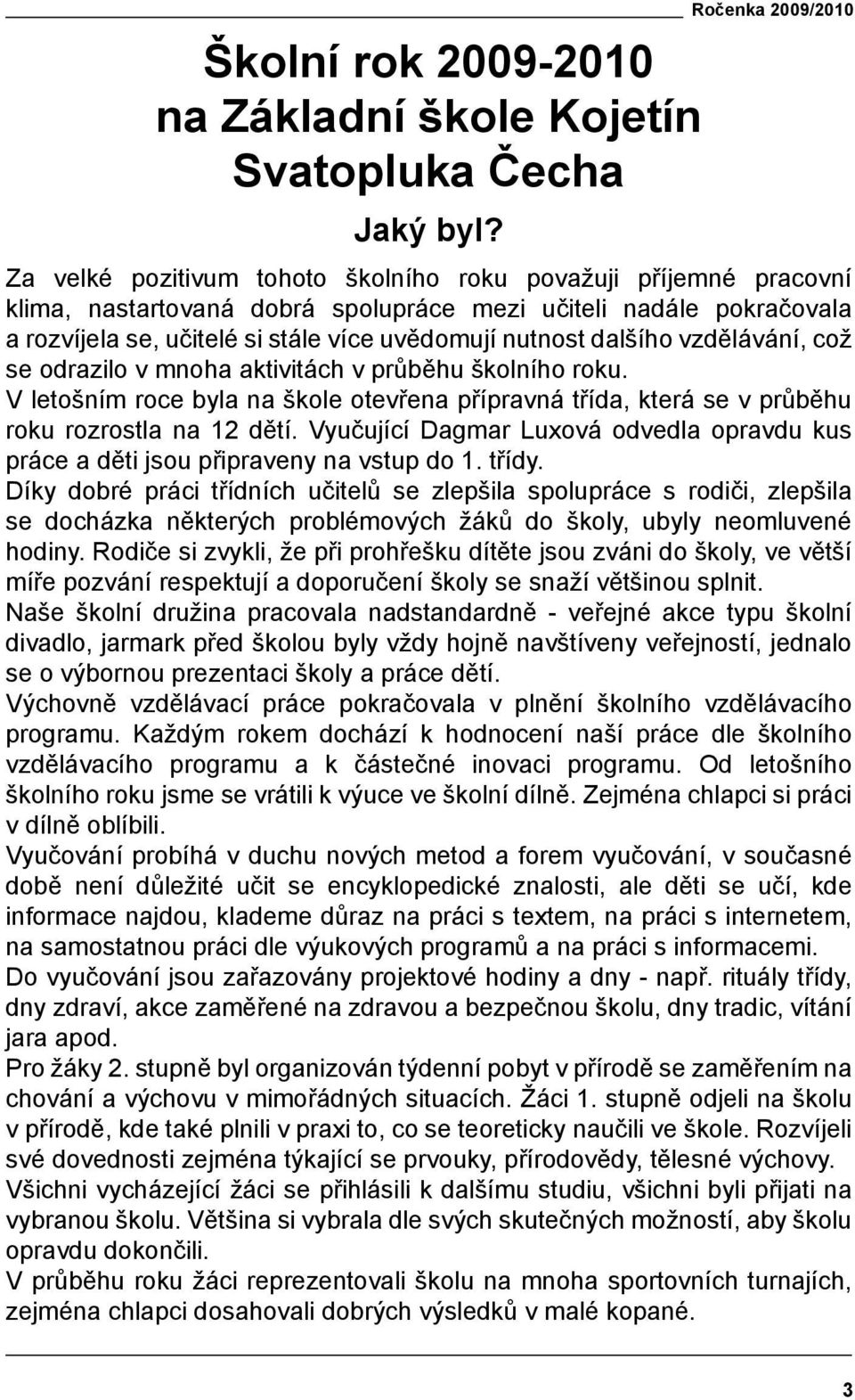 uvědomují nutnost dalšího vzdělávání, což se odrazilo v mnoha aktivitách v průběhu školního roku. V letošním roce byla na škole otevřena přípravná třída, která se v průběhu roku rozrostla na 12 dětí.