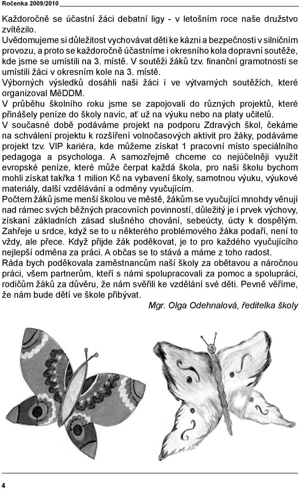 V soutěži žáků tzv. finanční gramotnosti se umístili žáci v okresním kole na 3. místě. Výborných výsledků dosáhli naši žáci i ve výtvarných soutěžích, které organizoval MěDDM.