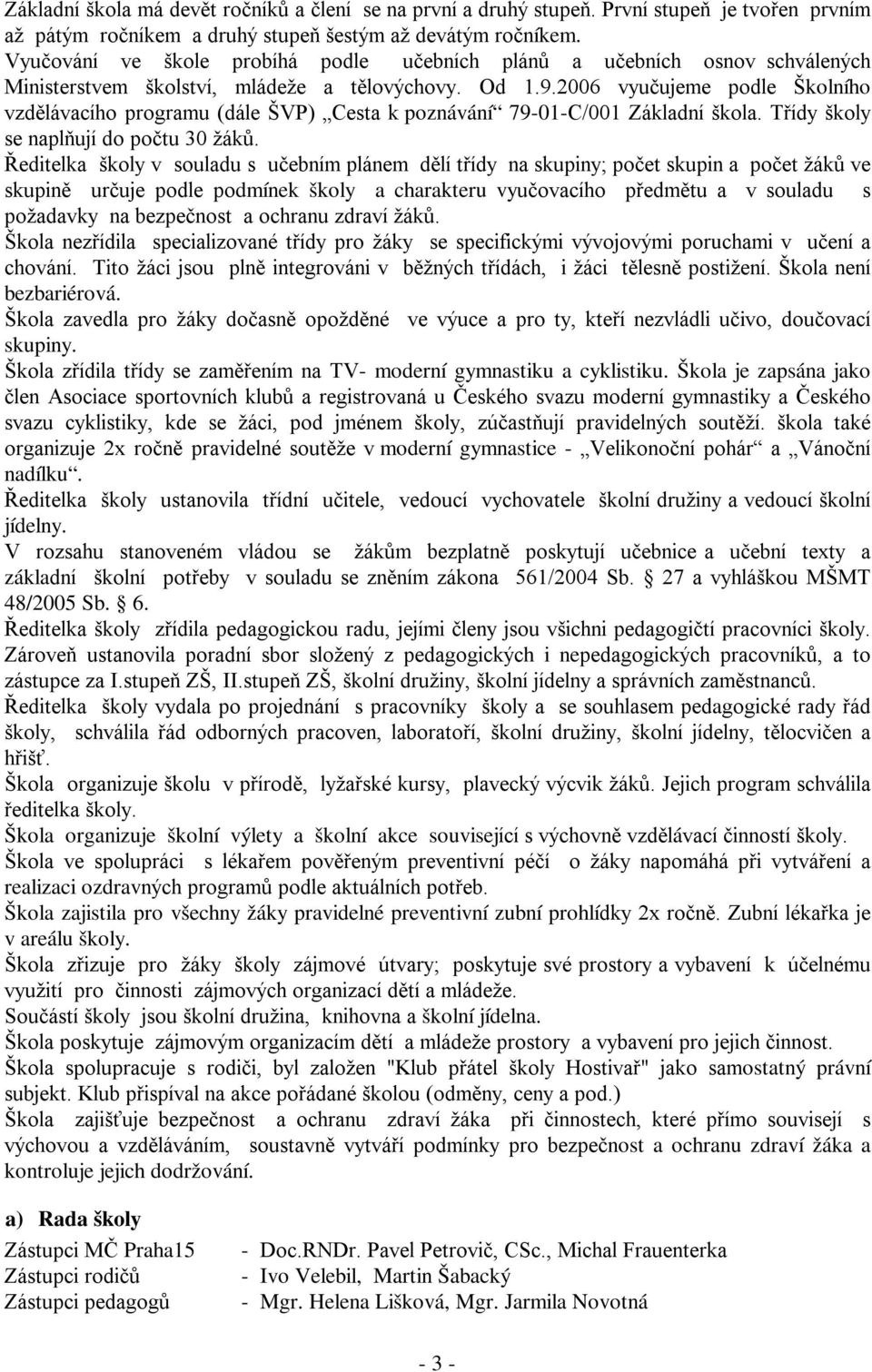 2006 vyučujeme podle Školního vzdělávacího programu (dále ŠVP) Cesta k poznávání 7901C/001 Základní škola. Třídy školy se naplňují do počtu 30 žáků.