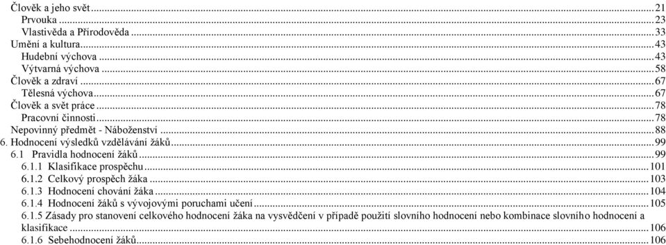 .. 101 6.1.2 Celkový prospěch žáka... 103 6.1.3 Hodnocení chování žáka... 104 6.1.4 Hodnocení žáků s vývojovými poruchami učení... 105 6.1.5 Zásady pro stanovení celkového hodnocení žáka na vysvědčení v případě použití slovního hodnocení nebo kombinace slovního hodnocení a klasifikace.