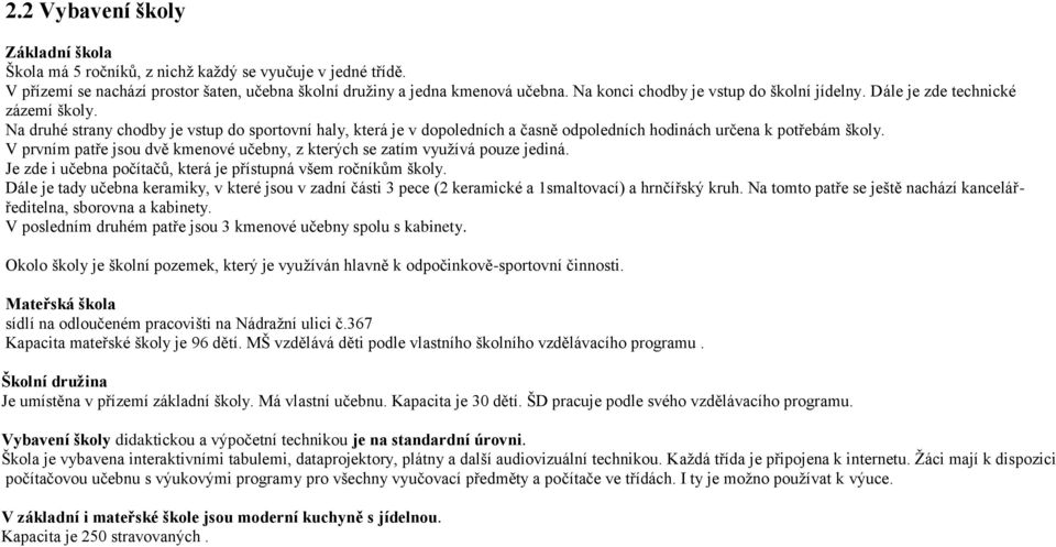 Na druhé strany chodby je vstup do sportovní haly, která je v dopoledních a časně odpoledních hodinách určena k potřebám školy.