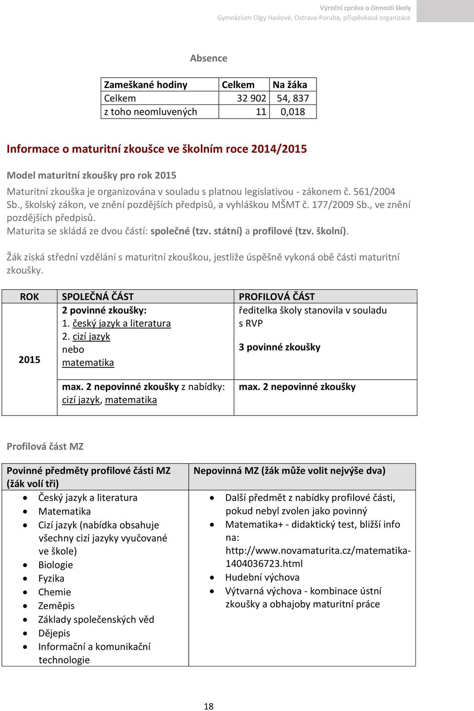 státní) a profilové (tzv. školní). Žák získá střední vzdělání s maturitní zkouškou, jestliže úspěšně vykoná obě části maturitní zkoušky. ROK SPOLEČNÁ ČÁST PROFILOVÁ ČÁST 2015 2 povinné zkoušky: 1.