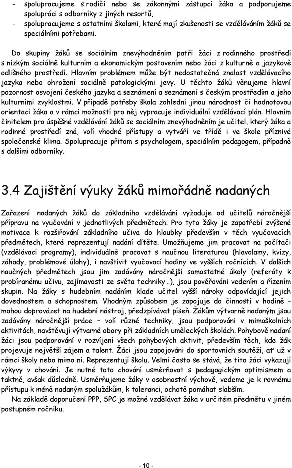 Do skupiny žáků se sociálním znevýhodněním patří žáci z rodinného prostředí s nízkým sociálně kulturním a ekonomickým postavením nebo žáci z kulturně a jazykově odlišného prostředí.