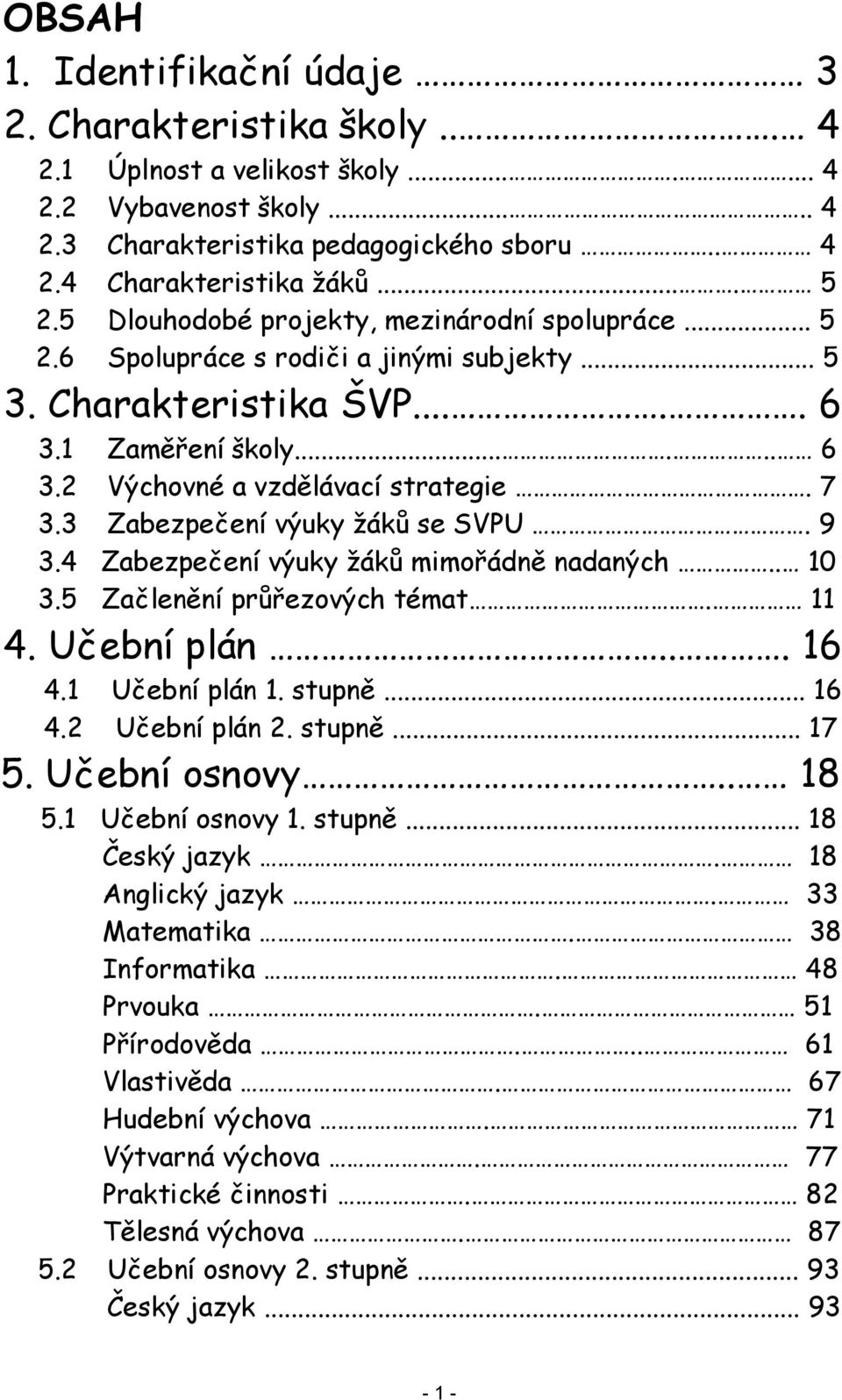 7 3.3 Zabezpečení výuky žáků se SVPU. 9 3.4 Zabezpečení výuky žáků mimořádně nadaných.. 10 3.5 Začlenění průřezových témat. 11 4. Učební plán... 16 4.1 Učební plán 1. stupně... 16 4.2 Učební plán 2.