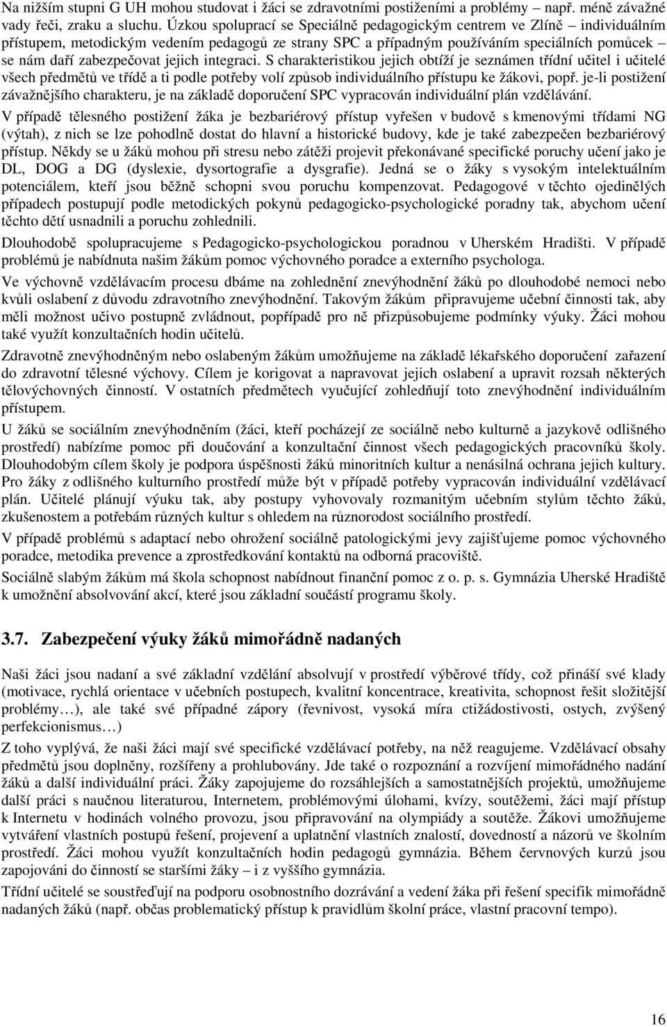 jejich integraci. S charakteristikou jejich obtíží je seznámen třídní učitel i učitelé všech předmětů ve třídě a ti podle potřeby volí způsob individuálního přístupu ke žákovi, popř.