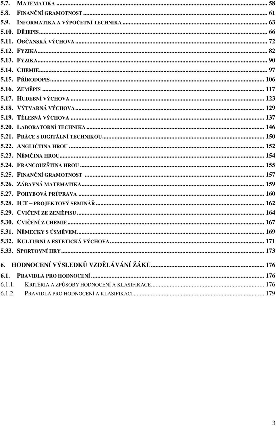 PRÁCE S DIGITÁLNÍ TECHNIKOU... 150 5.22. ANGLIČTINA HROU... 152 5.23. NĚMČINA HROU... 154 5.24. FRANCOUZŠTINA HROU... 155 5.25. FINANČNÍ GRAMOTNOST... 157 5.26. ZÁBAVNÁ MATEMATIKA... 159 5.27.