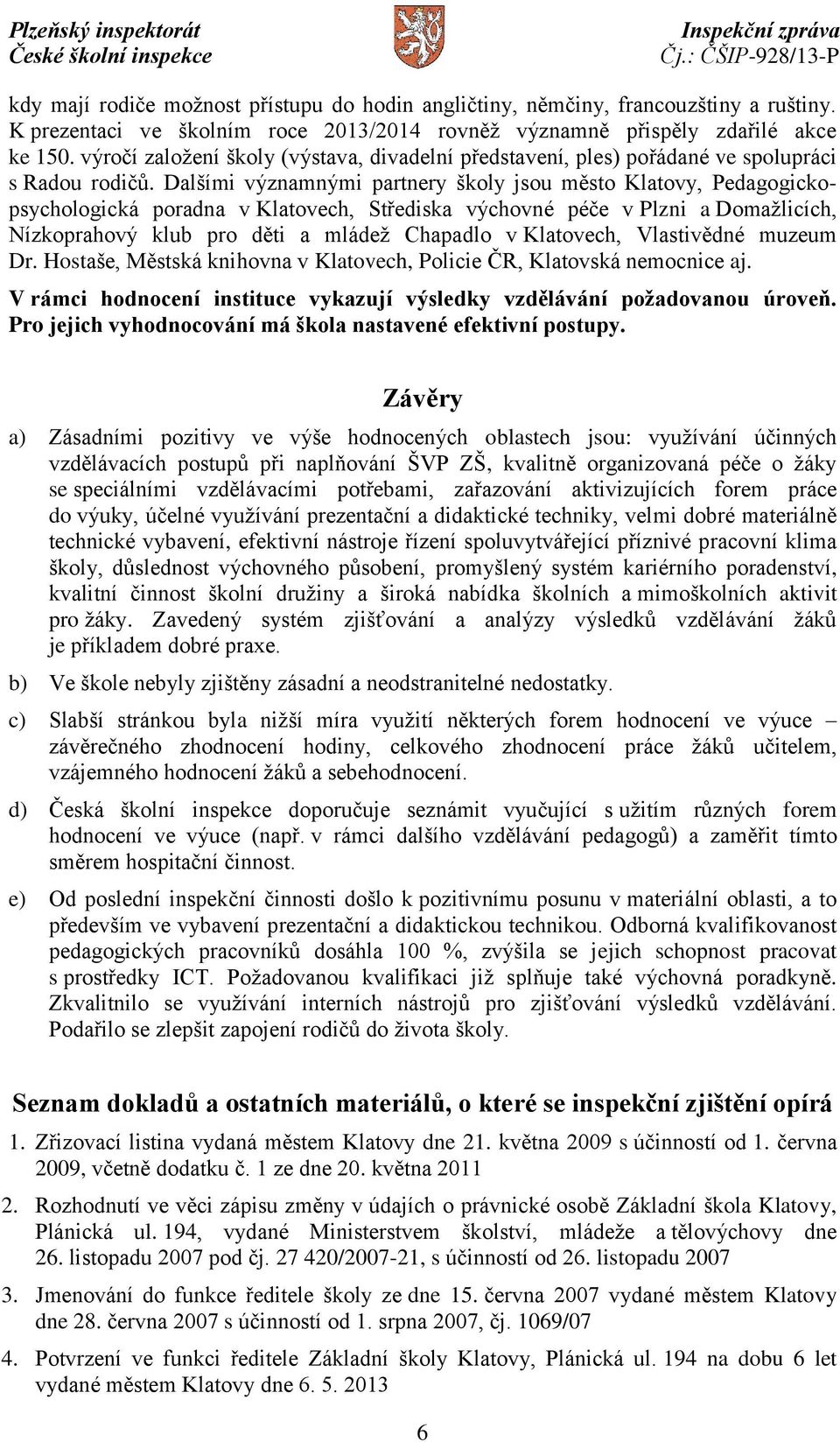 Dalšími významnými partnery školy jsou město Klatovy, Pedagogickopsychologická poradna v Klatovech, Střediska výchovné péče v Plzni a Domažlicích, Nízkoprahový klub pro děti a mládež Chapadlo v