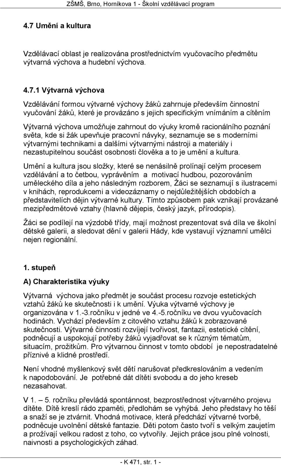 pracovní návyky, seznamuje se s moderními výtvarnými technikami a dalšími výtvarnými nástroji a materiály i nezastupitelnou součást osobnosti člověka a to je umění a kultura.