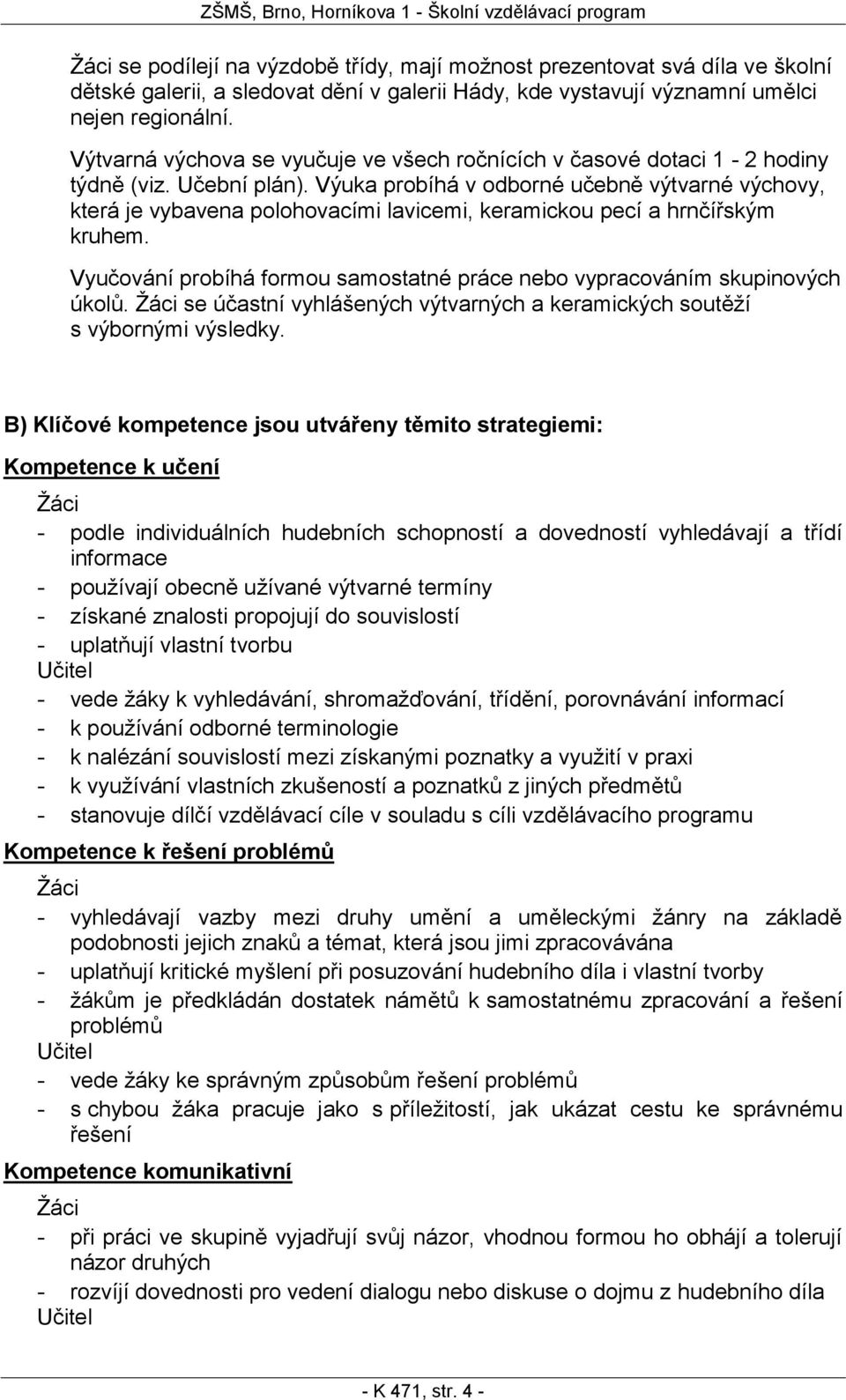 Výuka probíhá v odborné učebně výtvarné výchovy, která je vybavena polohovacími lavicemi, keramickou pecí a hrnčířským kruhem.