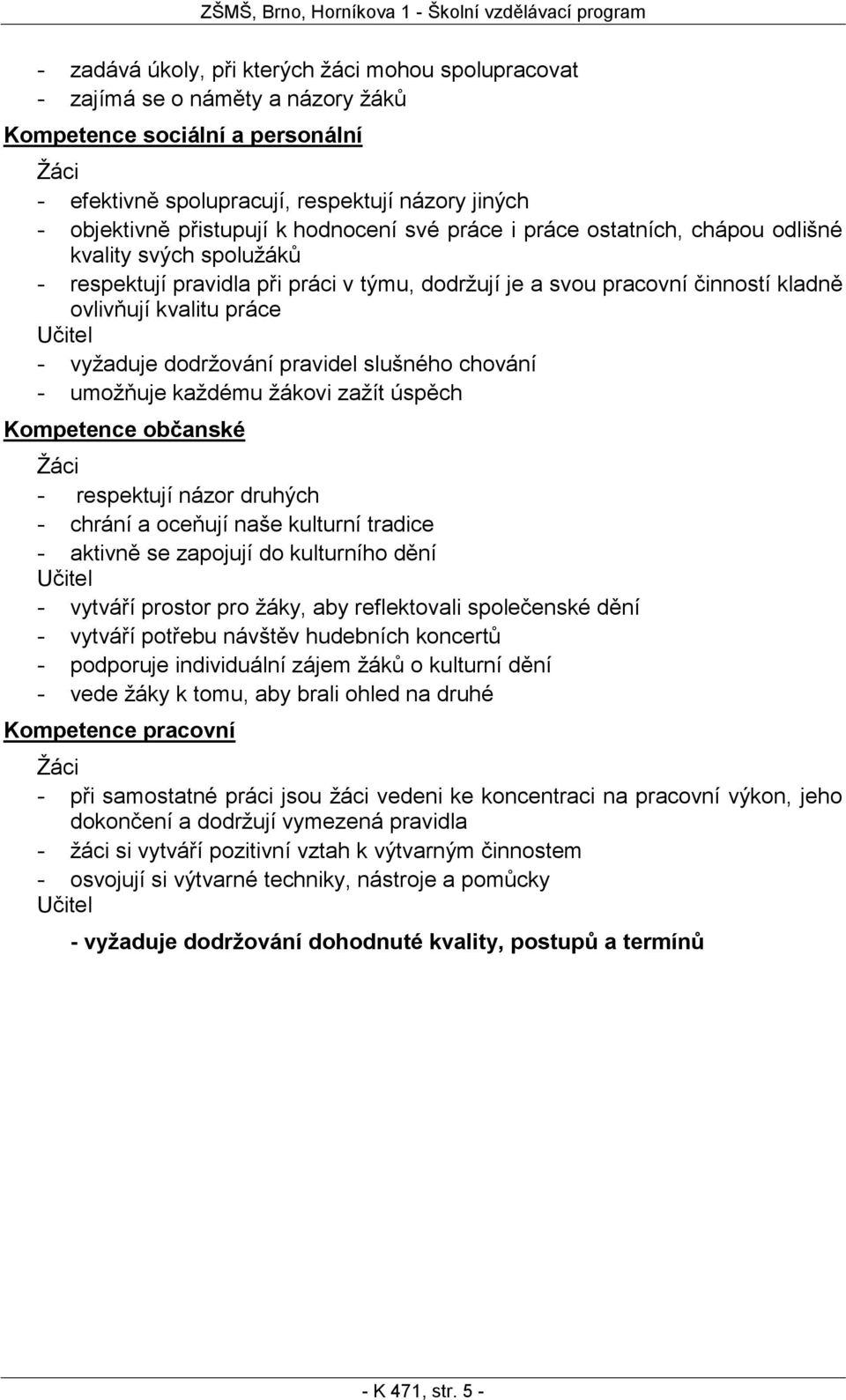 Učitel - vyţaduje dodrţování pravidel slušného chování - umoţňuje kaţdému ţákovi zaţít úspěch Kompetence občanské Ţáci - respektují názor druhých - chrání a oceňují naše kulturní tradice - aktivně se