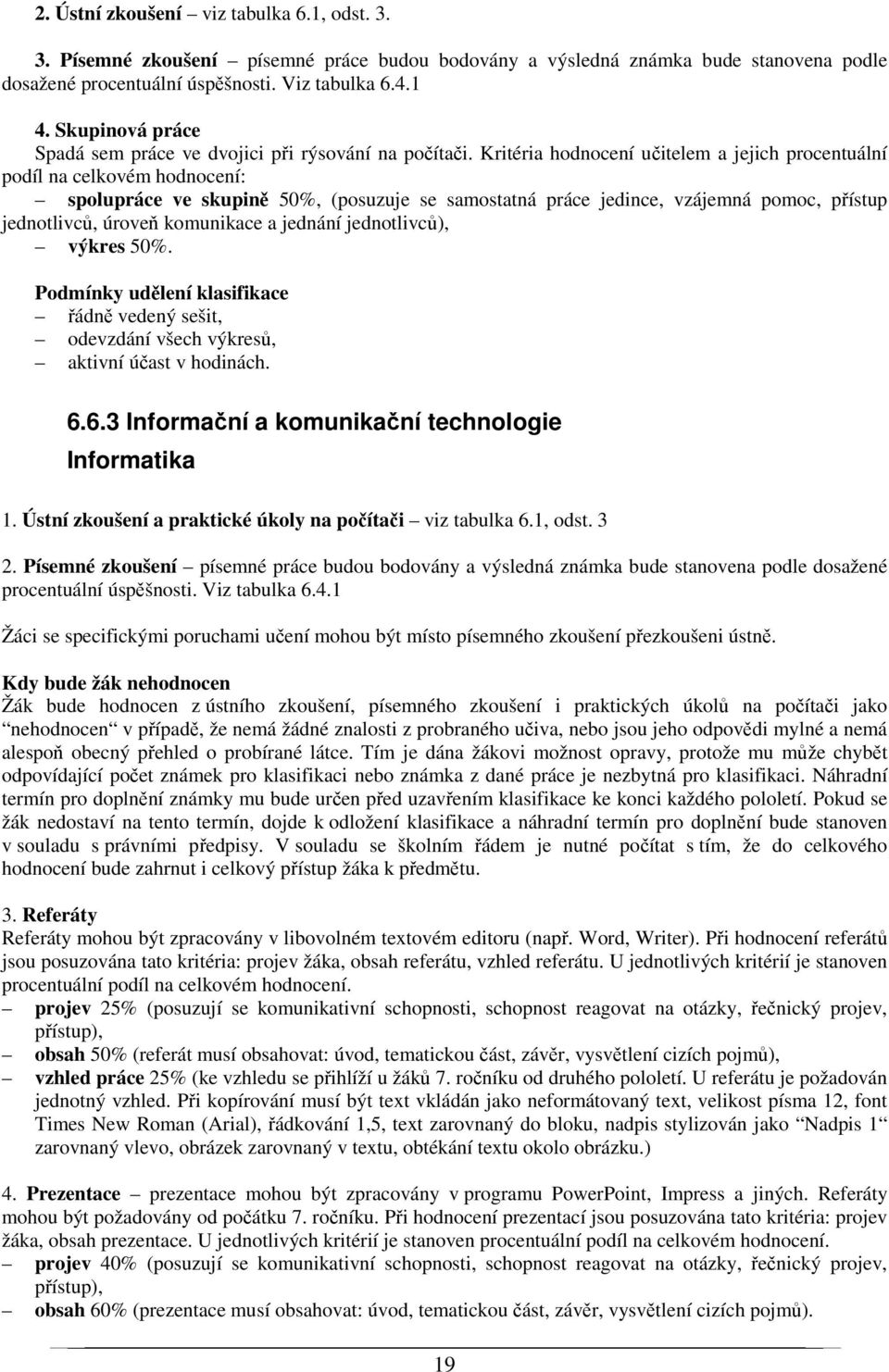 Kritéria hodnocení učitelem a jejich procentuální podíl na celkovém hodnocení: spolupráce ve skupině 50%, (posuzuje se samostatná práce jedince, vzájemná pomoc, přístup jednotlivců, úroveň komunikace