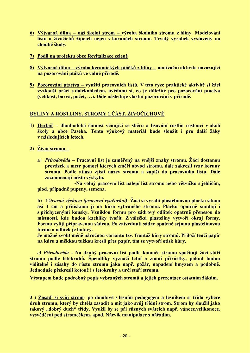 9) Pozorování ptactva využití pracovních listů. V této ryze praktické aktivitě si žáci vyzkouší práci s dalekohledem, uvědomí si, co je důležité pro pozorování ptactva (velikost, barva, počet, ).