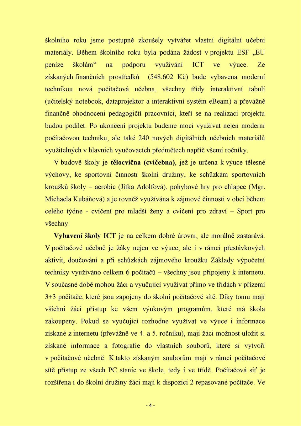 602 Kč) bude vybavena moderní technikou nová počítačová učebna, všechny třídy interaktivní tabulí (učitelský notebook, dataprojektor a interaktivní systém ebeam) a převážně finančně ohodnoceni