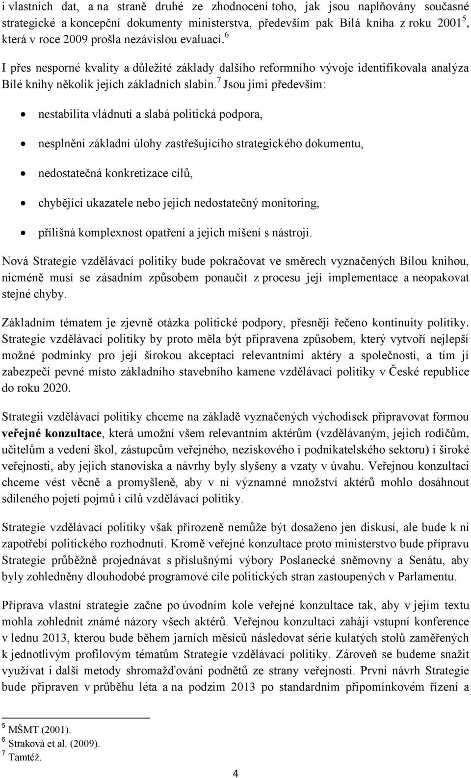 7 Jsou jimi především: nestabilita vládnutí a slabá politická podpora, nesplnění základní úlohy zastřešujícího strategického dokumentu, nedostatečná konkretizace cílů, chybějící ukazatele nebo jejich