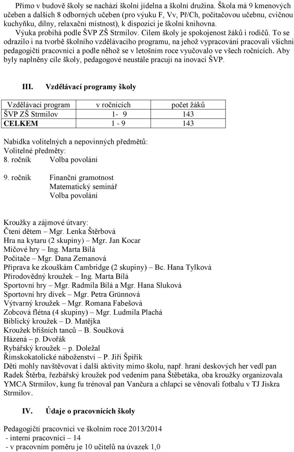 Výuka probíhá podle ŠVP ZŠ Strmilov. Cílem školy je spokojenost žáků i rodičů.