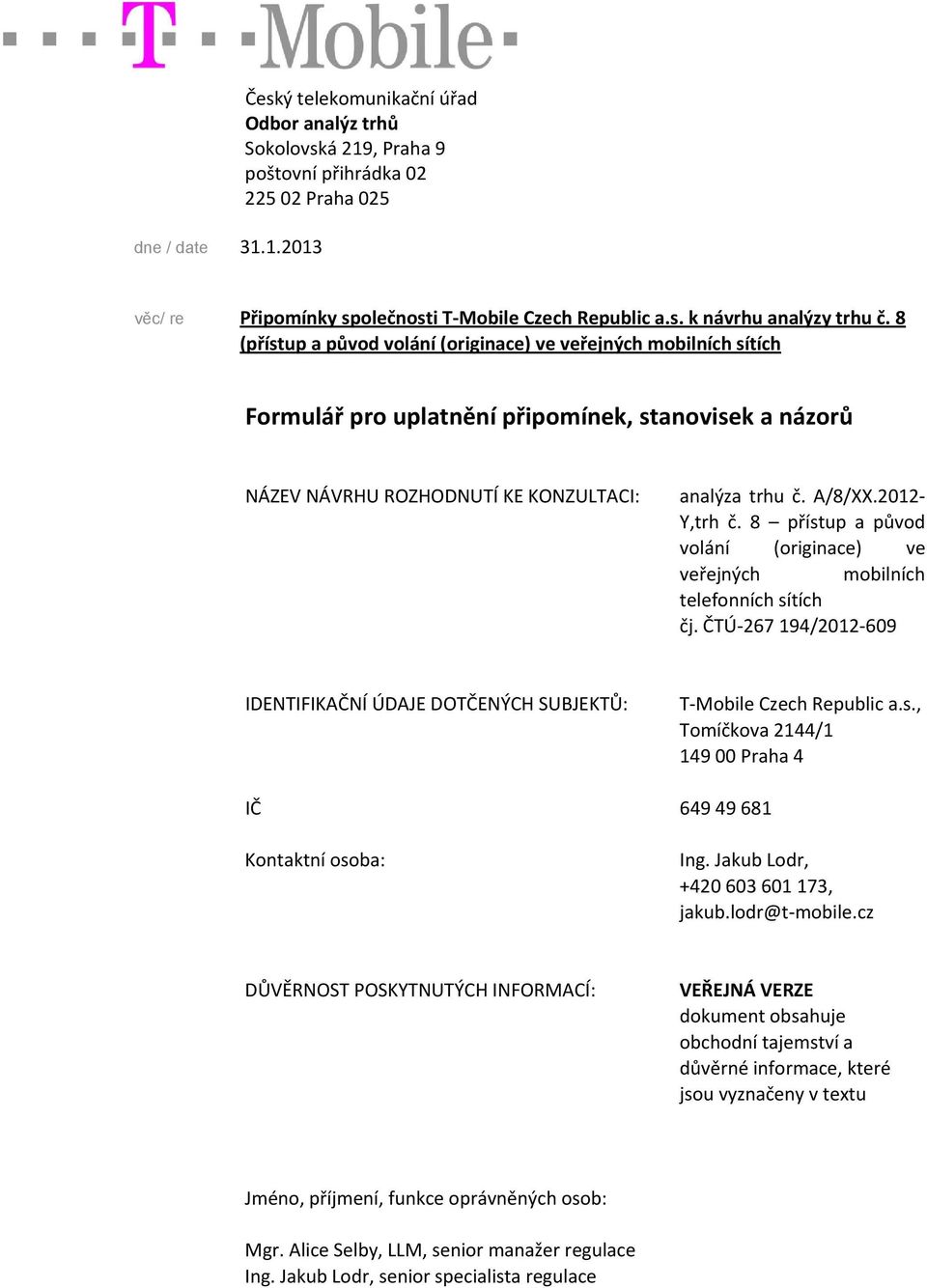 8 přístup a původ volání (originace) ve veřejných mobilních telefonních sítích čj. ČTÚ 267 194/2012 609 IDENTIFIKAČNÍ ÚDAJE DOTČENÝCH SUBJEKTŮ: T Mobile Czech Republic a.s., Tomíčkova 2144/1 149 00 Praha 4 IČ 649 49 681 Kontaktní osoba: Ing.