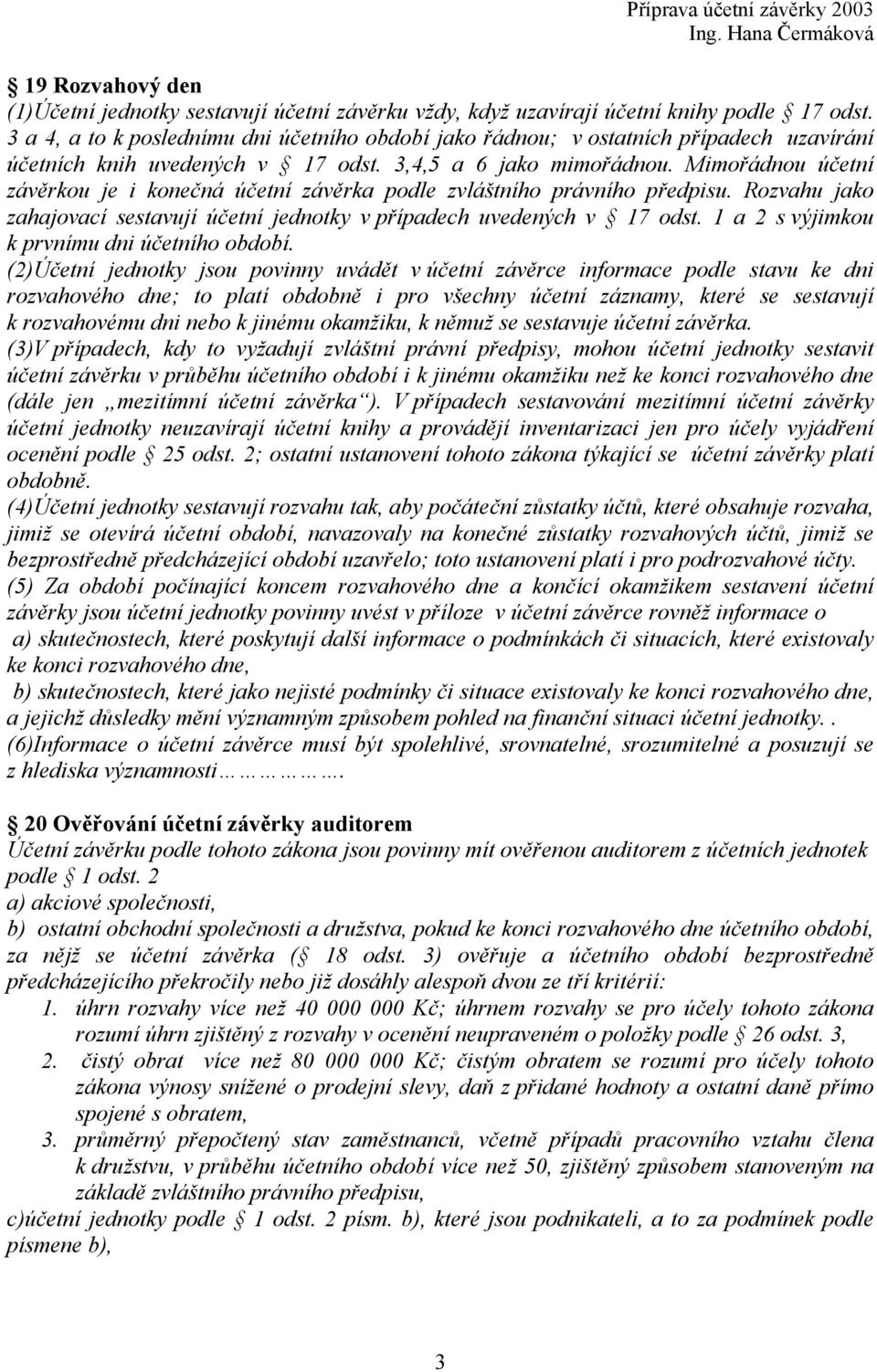 Mimořádnou účetní závěrkou je i konečná účetní závěrka podle zvláštního právního předpisu. Rozvahu jako zahajovací sestavují účetní jednotky v případech uvedených v 17 odst.