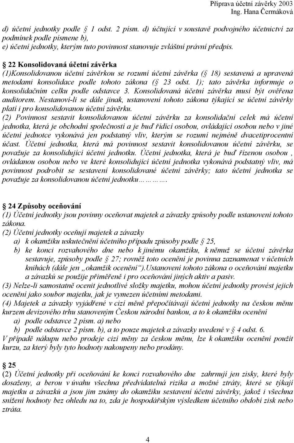 1); tato závěrka informuje o konsolidačním celku podle odstavce 3. Konsolidovaná účetní závěrka musí být ověřena auditorem.