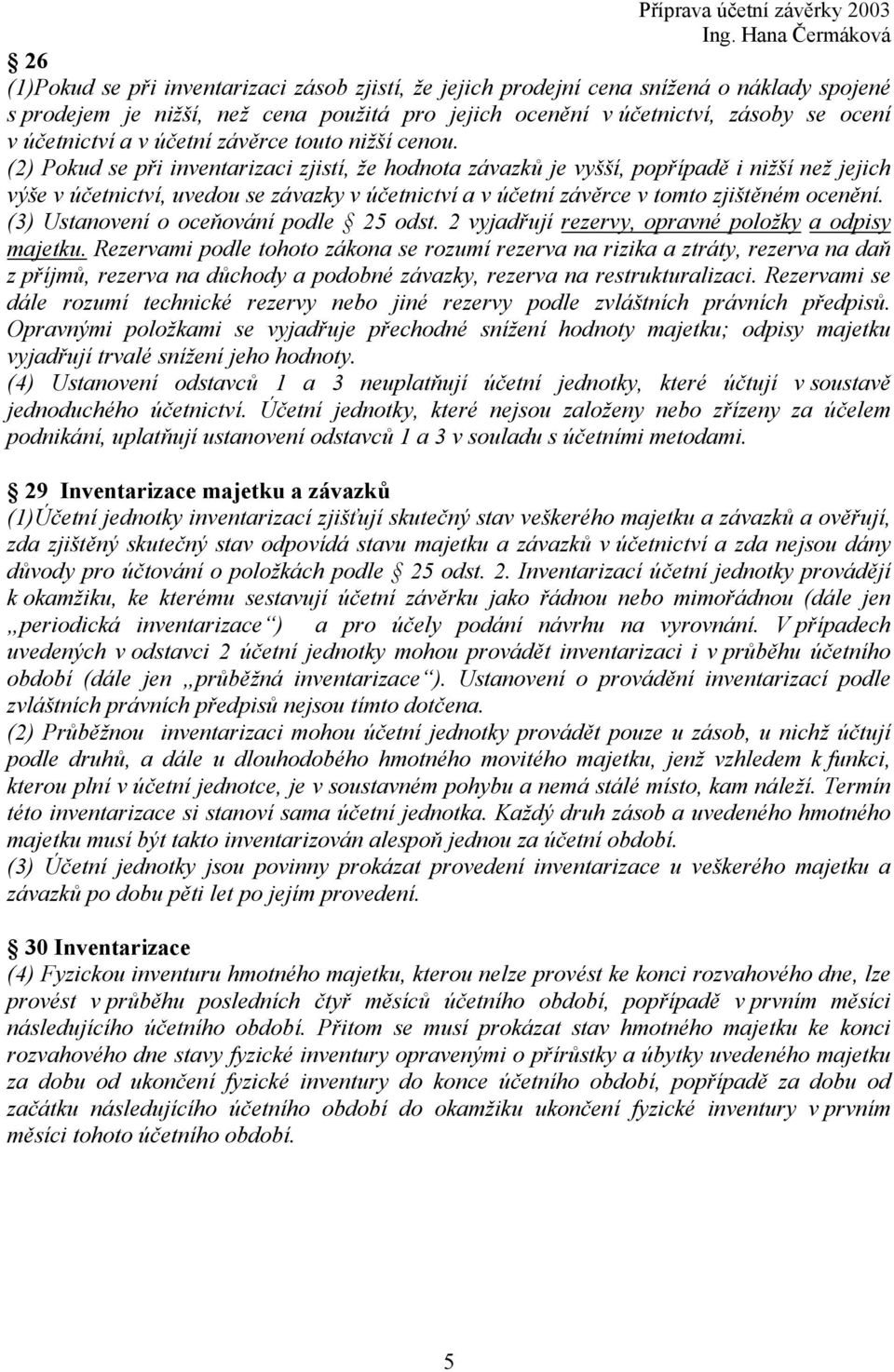 (2) Pokud se při inventarizaci zjistí, že hodnota závazků je vyšší, popřípadě i nižší než jejich výše v účetnictví, uvedou se závazky v účetnictví a v účetní závěrce v tomto zjištěném ocenění.