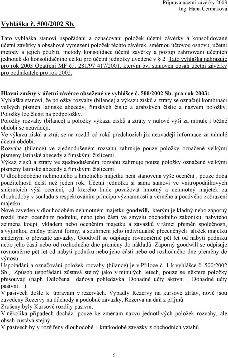 metody konsolidace účetní závěrky a postup zahrnování účetních jednotek do konsolidačního celku pro účetní jednotky uvedené v 2. Tato vyhláška nahrazuje pro rok 2003 Opatření MF č.j. 281/97 417/2001, kterým byl stanoven obsah účetní závěrky pro podnikatele pro rok 2002.