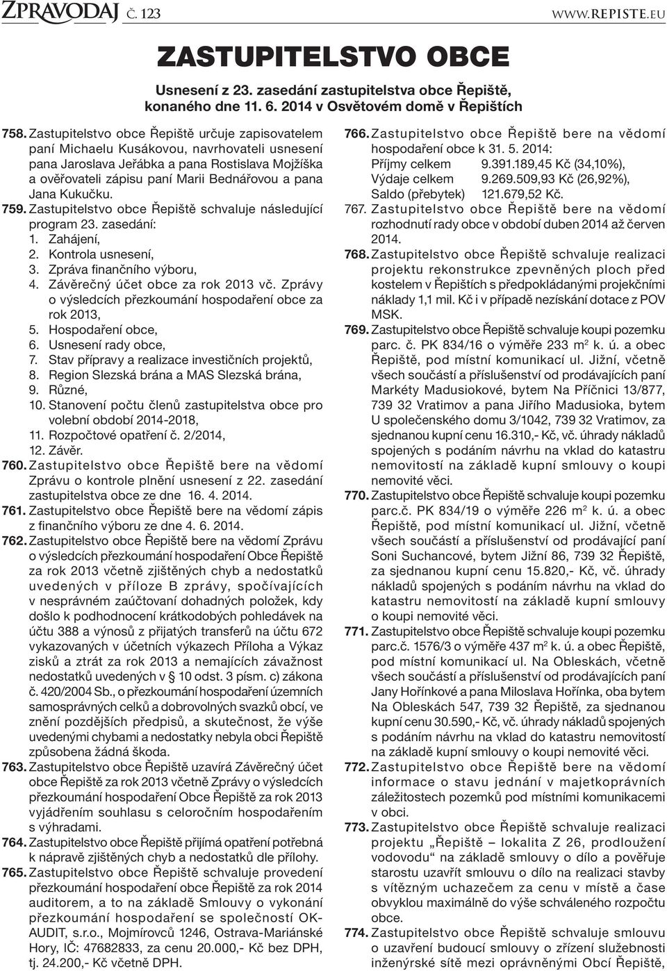 Jana Kukučku. 759. Zastupitelstvo obce Řepiště schvaluje následující program 23. zasedání: 1. Zahájení, 2. Kontrola usnesení, 3. Zpráva finančního výboru, 4. Závěrečný účet obce za rok 2013 vč.