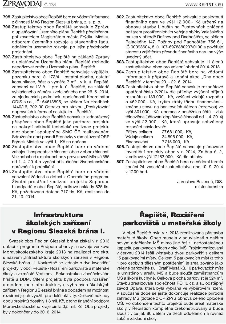 územního rozvoje, po jejím předchozím projednání. 797. Zastupitelstvo obce Řepiště na základě Zprávy o uplatňování Územního plánu Řepiště rozhodlo nepořizovat změnu Územního plánu Řepiště. 798.