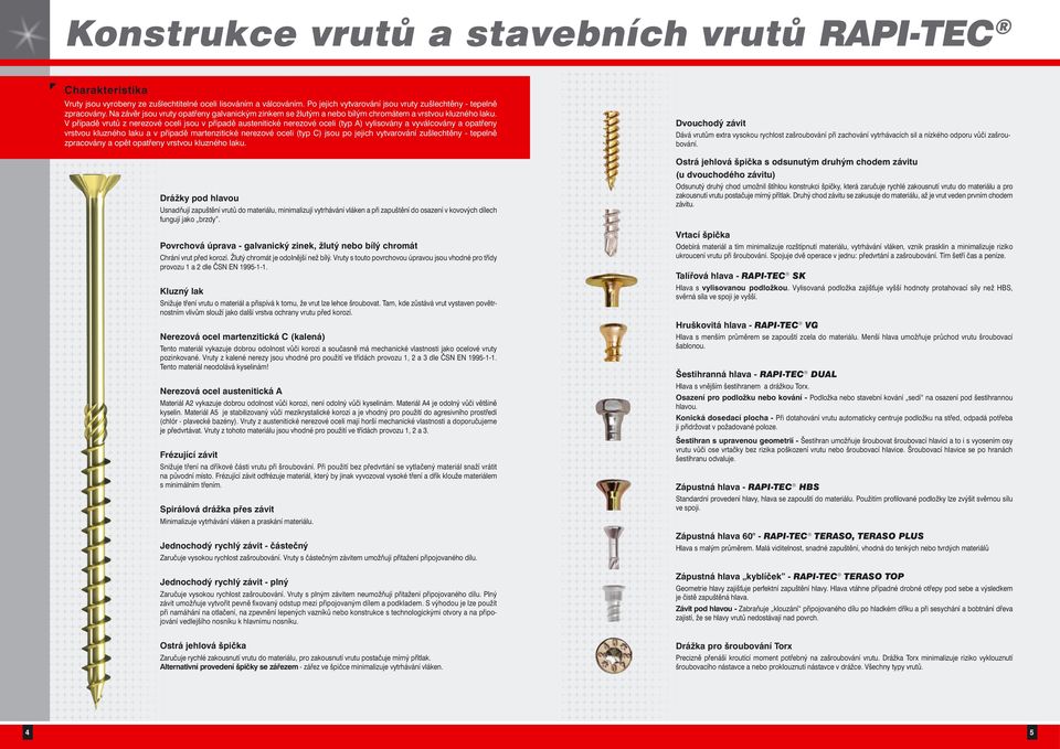 V případě vrutů z nerezové oceli jsou v případě austenitické nerezové oceli (typ A) vylisovány a vyválcovány a opatřeny vrstvou kluzného laku a v případě martenzitické nerezové oceli (typ ) jsou po