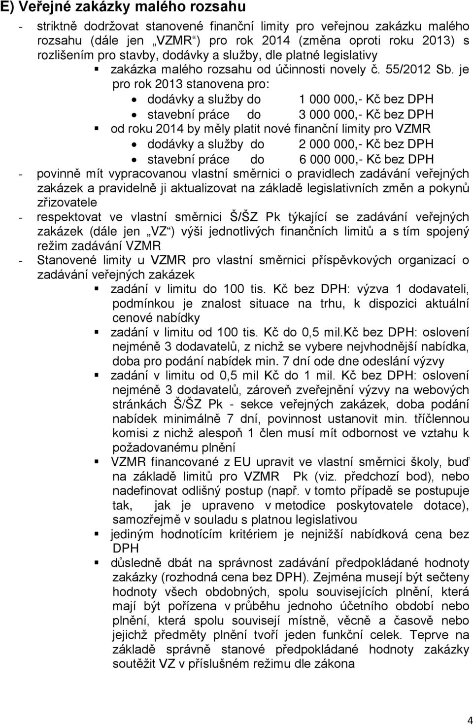 je pro rok 2013 stanovena pro: dodávky a služby do 1 000 000,- Kč bez DPH stavební práce do 3 000 000,- Kč bez DPH od roku 2014 by měly platit nové finanční limity pro VZMR dodávky a služby do 2 000