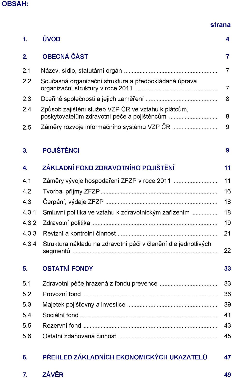 POJIŠTĚNCI 9 4. ZÁKLADNÍ FOND ZDRAVOTNÍHO POJIŠTĚNÍ 11 4.1 4.2 4.3 4.3.1 4.3.2 4.3.3 4.3.4 Záměry vývoje hospodaření ZFZP v roce 2011... Tvorba, příjmy ZFZP... Čerpání, výdaje ZFZP.