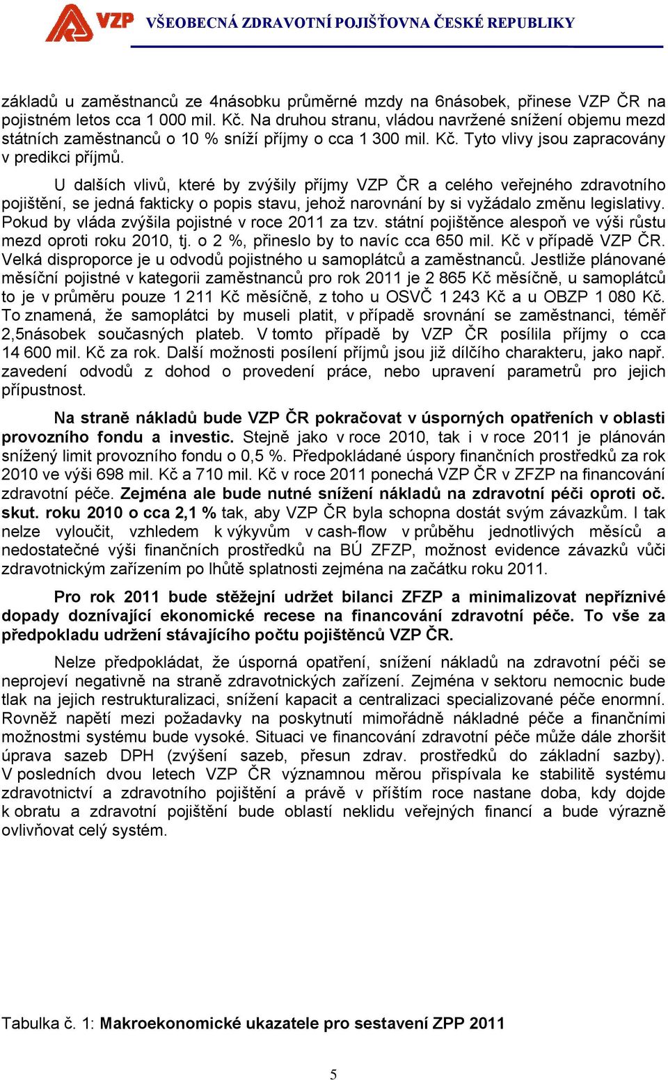 U dalších vlivů, které by zvýšily příjmy VZP ČR a celého veřejného zdravotního pojištění, se jedná fakticky o popis stavu, jehož narovnání by si vyžádalo změnu legislativy.