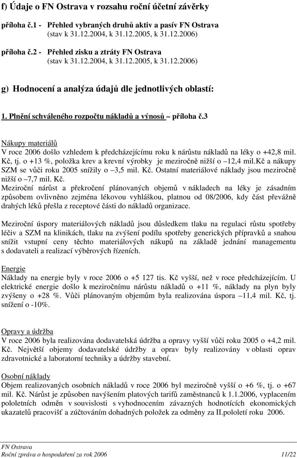 o +13 %, položka krev a krevní výrobky je meziročně nižší o 12,4 mil.kč a nákupy SZM se vůči roku 2005 snížily o 3,5 mil. Kč.