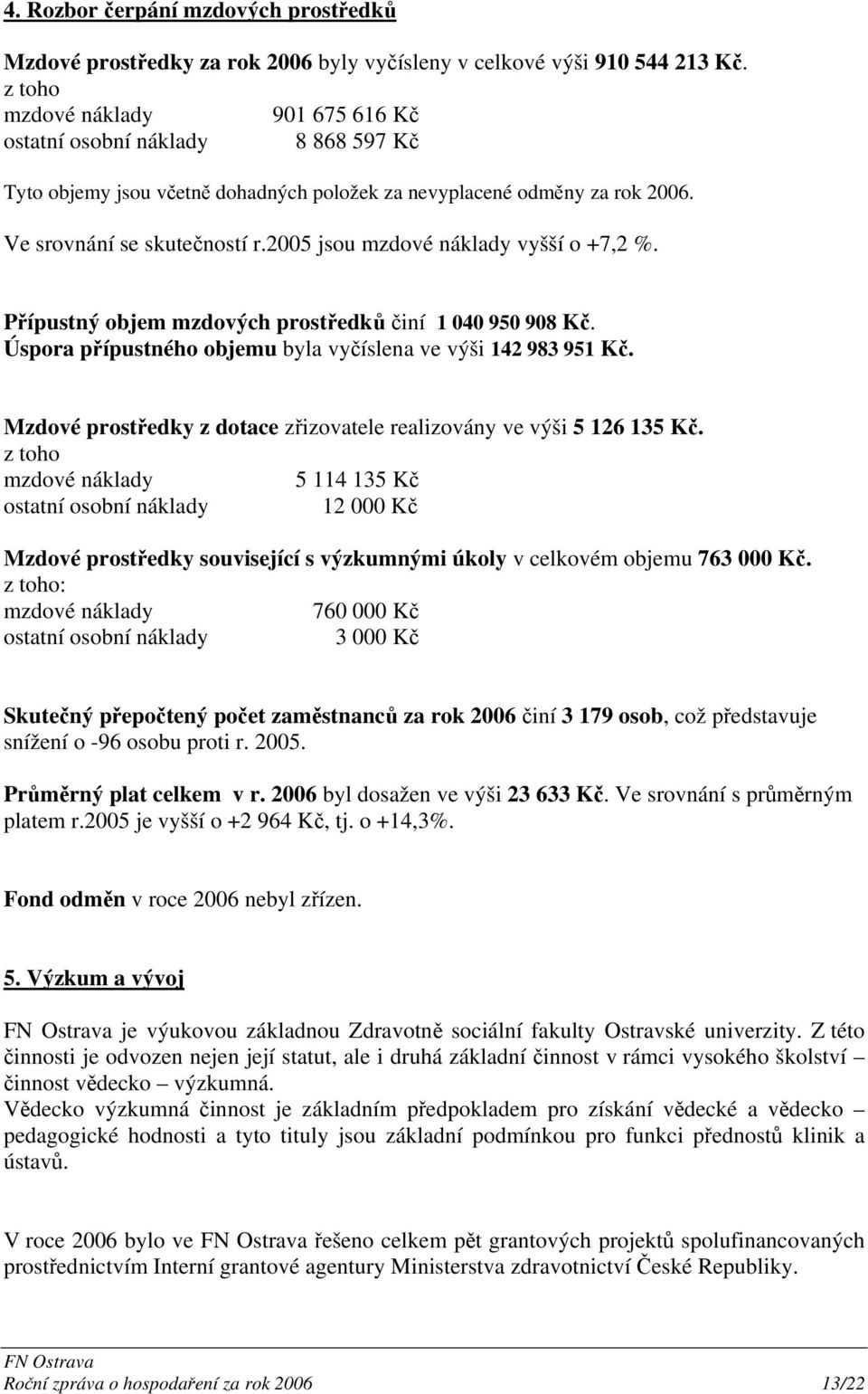 2005 jsou mzdové náklady vyšší o +7,2 %. Přípustný objem mzdových prostředků činí 1 040 950 908 Kč. Úspora přípustného objemu byla vyčíslena ve výši 142 983 951 Kč.