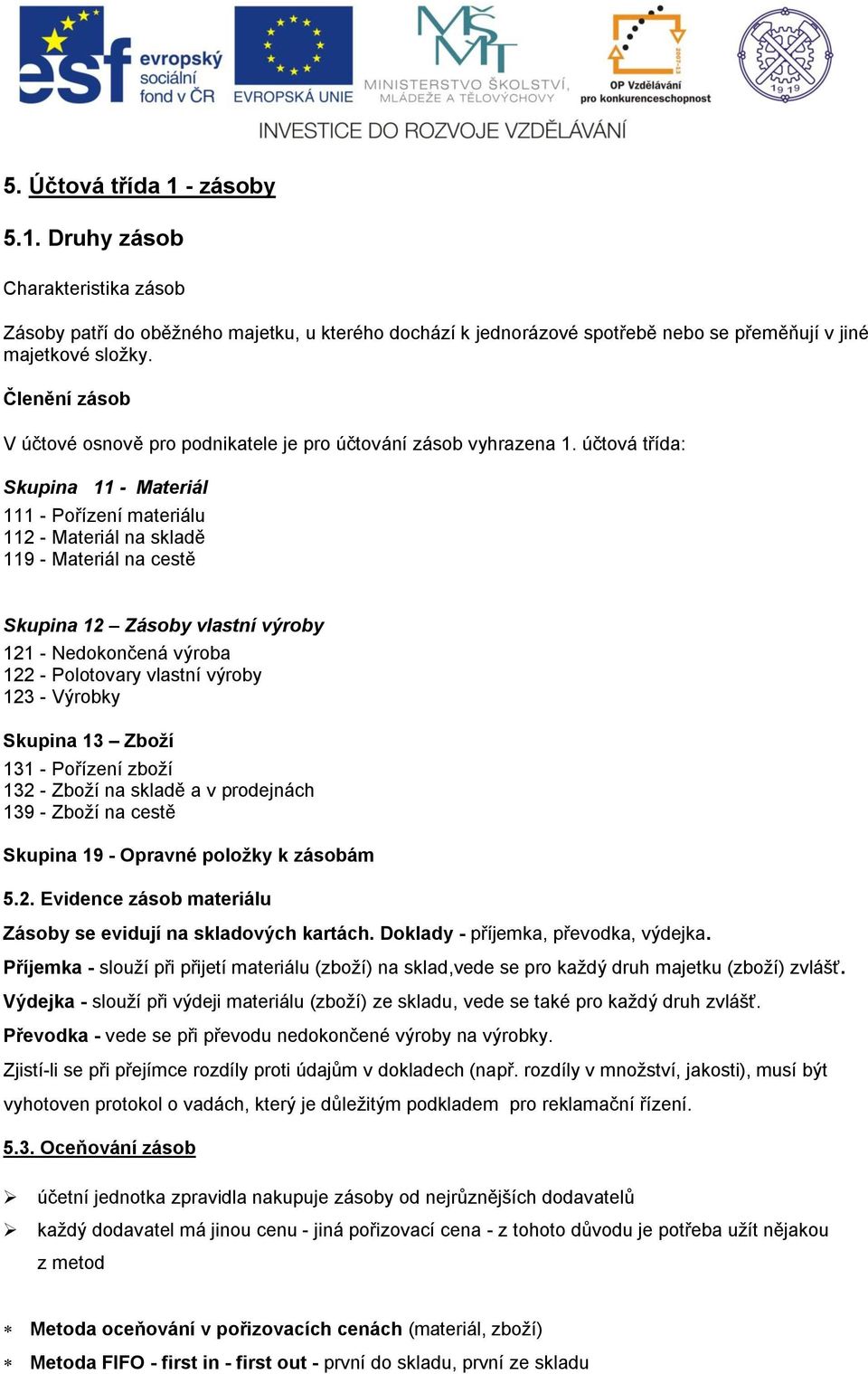 účtová třída: Skupina 11 - Materiál 111 - Pořízení materiálu 112 - Materiál na skladě 119 - Materiál na cestě Skupina 12 Zásoby vlastní výroby 121 - Nedokončená výroba 122 - Polotovary vlastní výroby