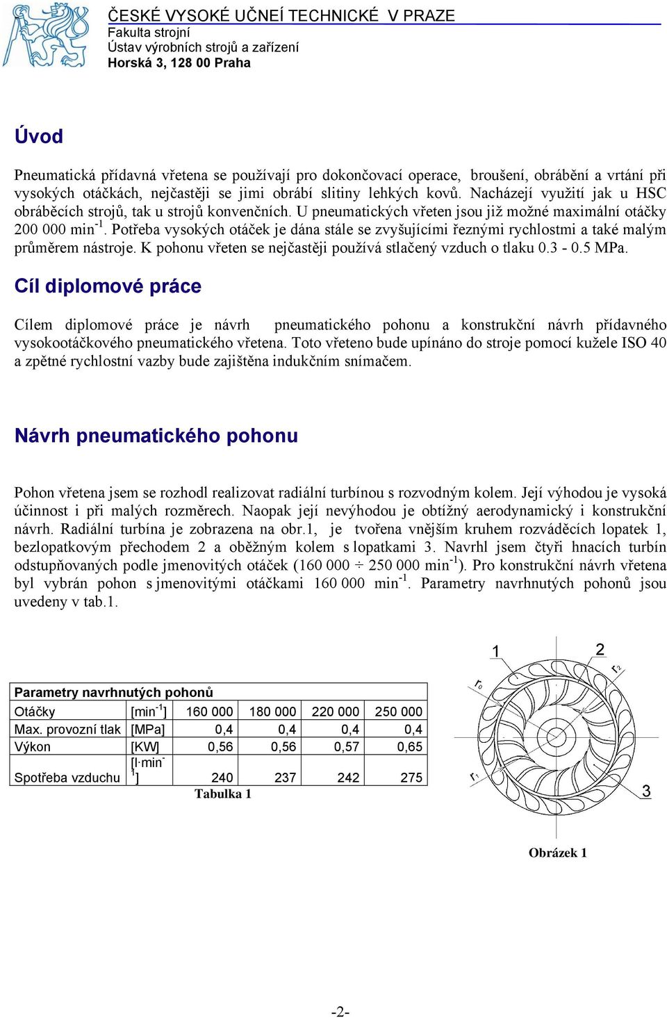 Potřeba vysokých otáček je dána stále se zvyšujícími řeznými rychlostmi a také malým průměrem nástroje. K pohonu vřeten se nejčastěji používá stlačený vzduch o tlaku 0.3-0.5 MPa.