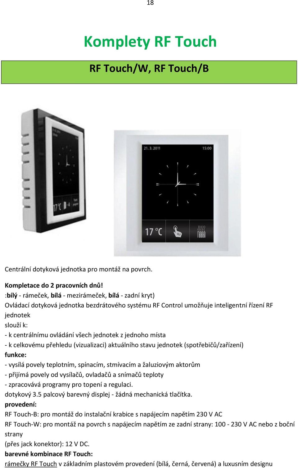 jednotek z jednoho místa - k celkovému přehledu (vizualizaci) aktuálního stavu jednotek (spotřebičů/zařízení) funkce: - vysílá povely teplotním, spínacím, stmívacím a žaluziovým aktorům - přijímá