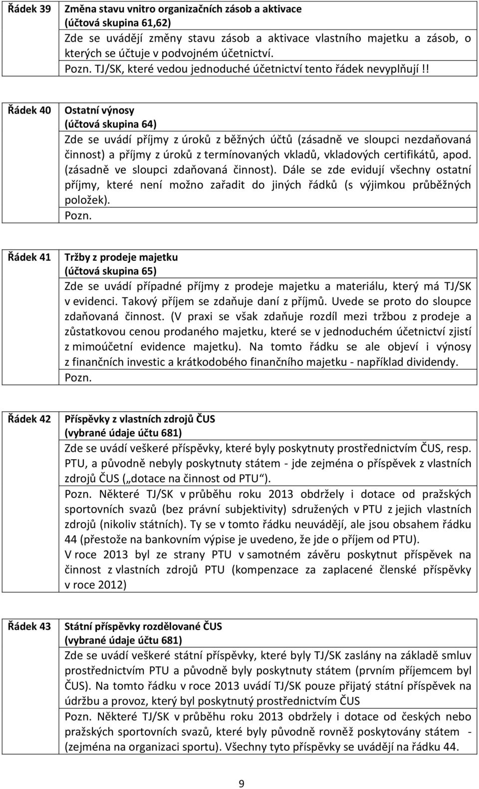 ! Řádek 40 Ostatní výnosy (účtová skupina 64) Zde se uvádí příjmy z úroků z běžných účtů (zásadně ve sloupci nezdaňovaná činnost) a příjmy z úroků z termínovaných vkladů, vkladových certifikátů, apod.