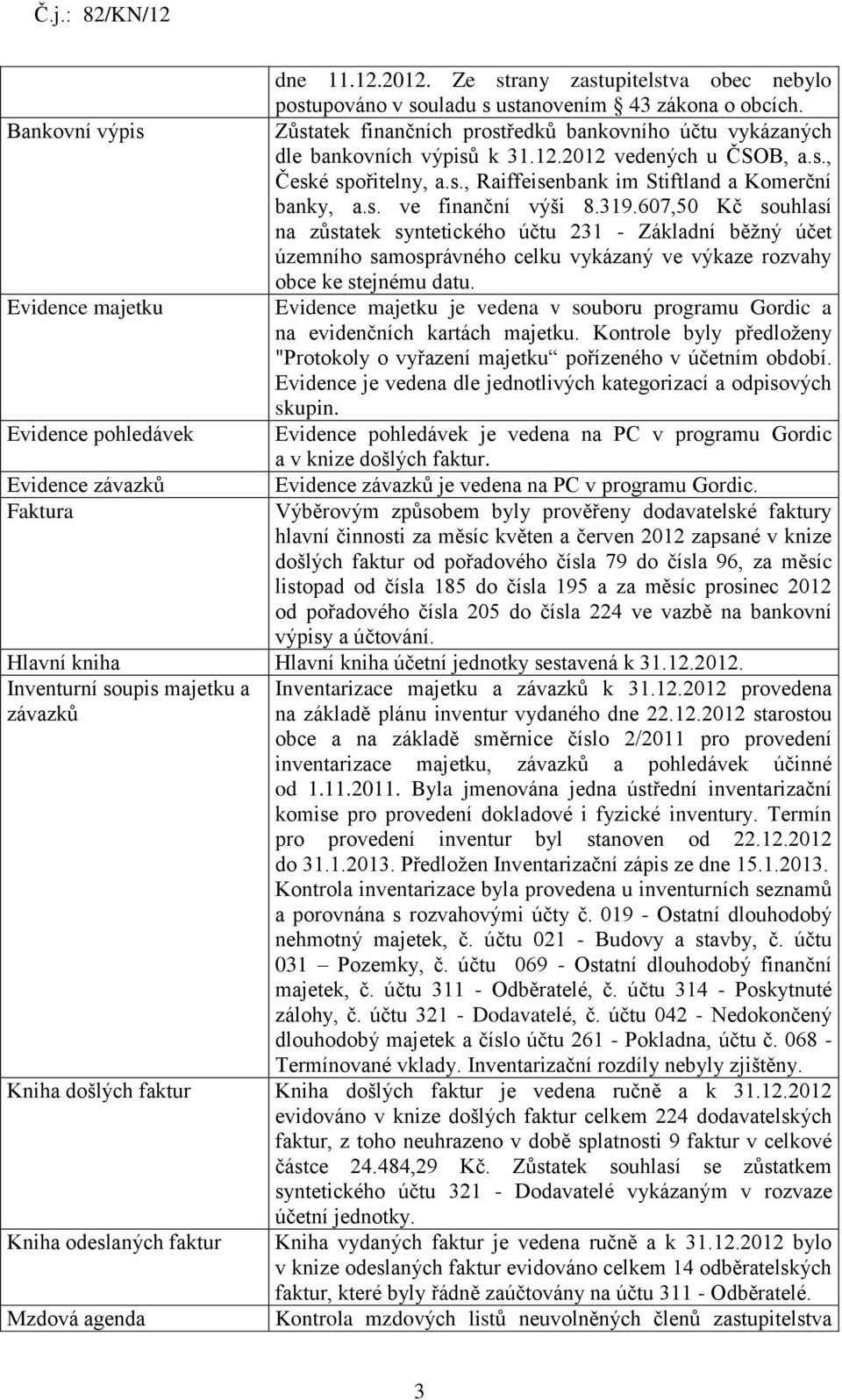 s. ve finanční výši 8.319.607,50 Kč souhlasí na zůstatek syntetického účtu 231 - Základní běžný účet územního samosprávného celku vykázaný ve výkaze rozvahy obce ke stejnému datu.