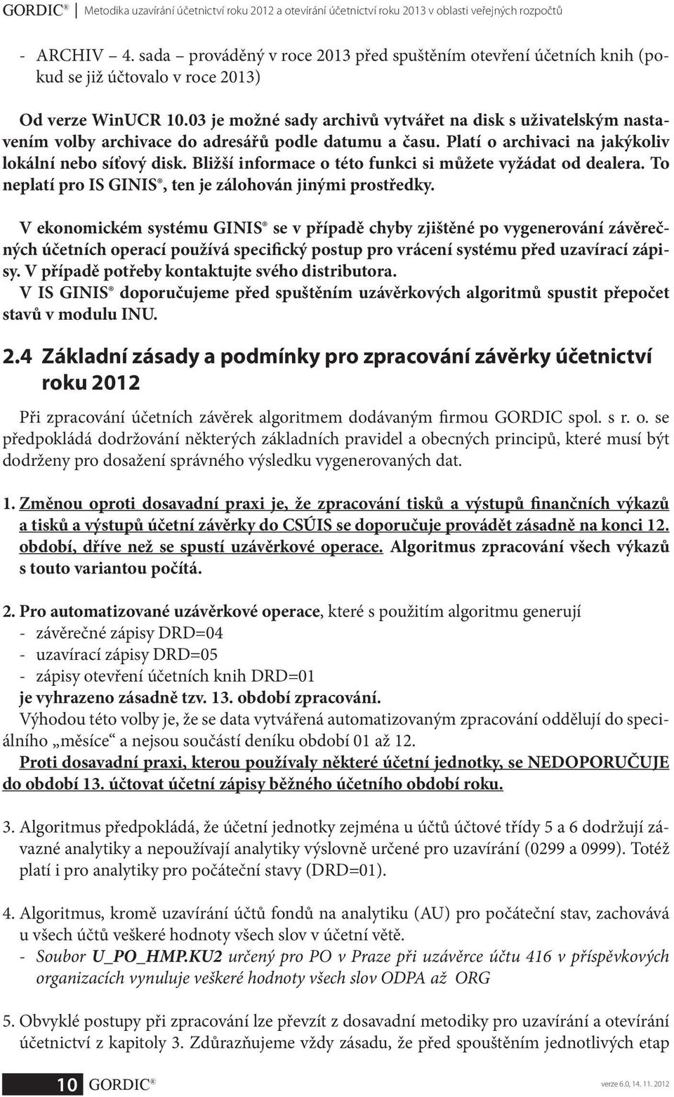 03 je možné sady archivů vytvářet na disk s uživatelským nastavením volby archivace do adresářů podle datumu a času. Platí o archivaci na jakýkoliv lokální nebo síťový disk.