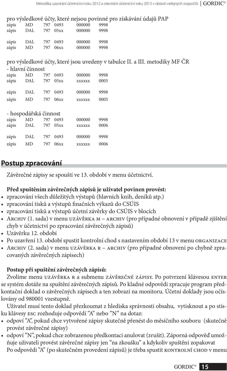 metodiky MF ČR - hlavní činnost zápis MD 797 0493 000000 9998 zápis DAL 797 05xx xxxxxx 0005 zápis DAL 797 0493 000000 9998 zápis MD 797 06xx xxxxxx 0005 - hospodářská činnost zápis MD 797 0493