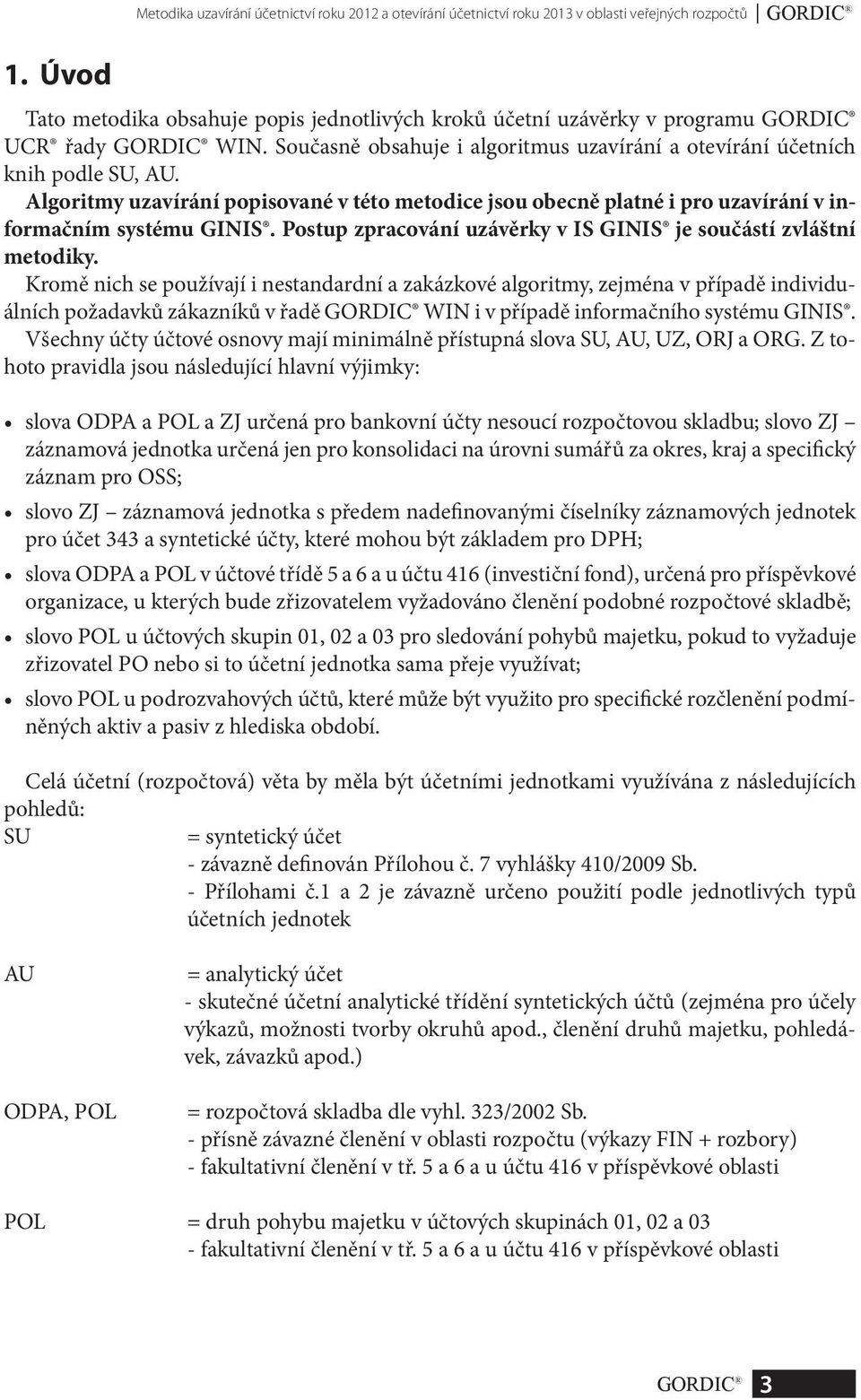 Algoritmy uzavírání popisované v této metodice jsou obecně platné i pro uzavírání v informačním systému GINIS. Postup zpracování uzávěrky v IS GINIS je součástí zvláštní metodiky.