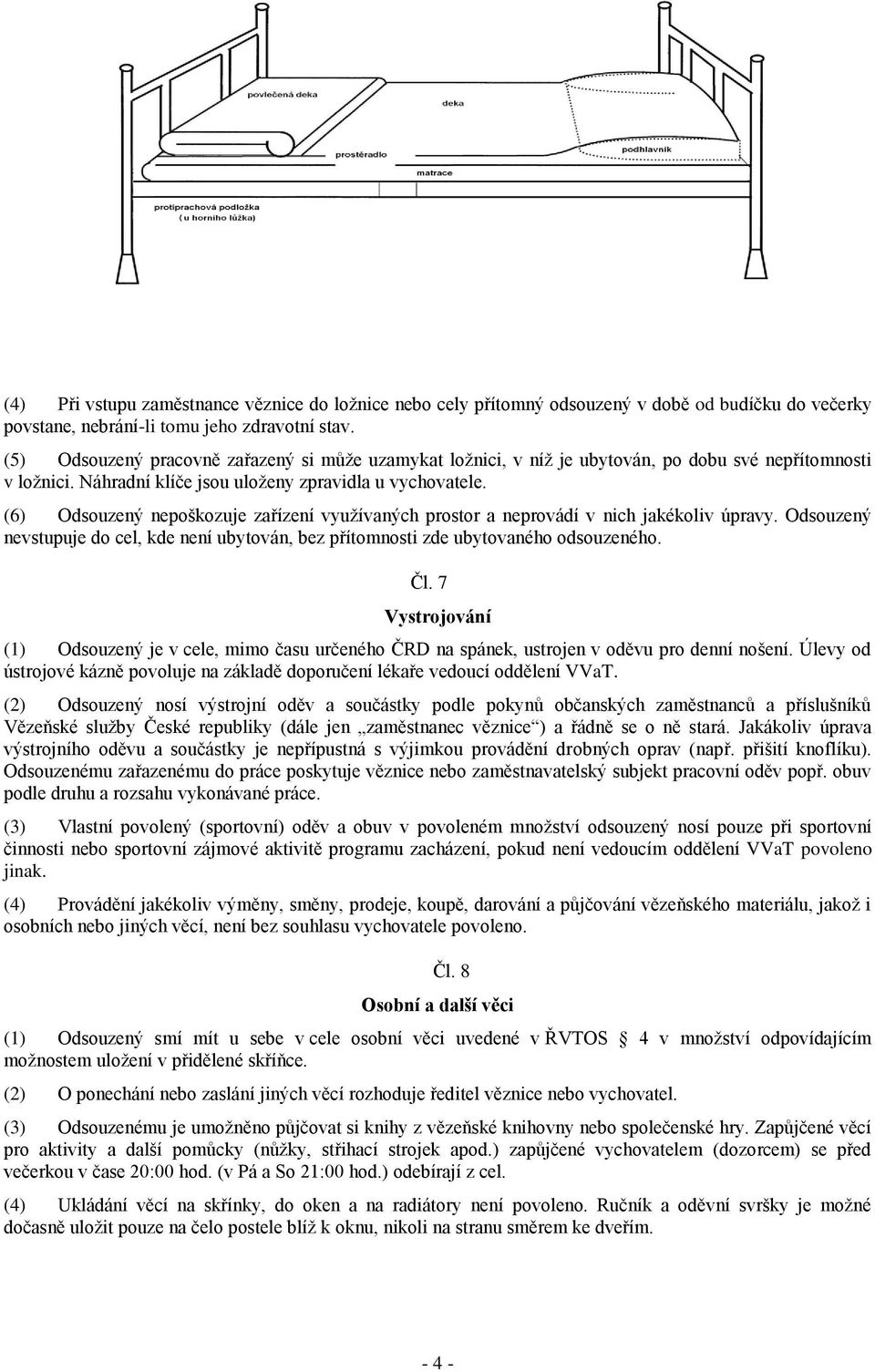 (6) Odsouzený nepoškozuje zařízení využívaných prostor a neprovádí v nich jakékoliv úpravy. Odsouzený nevstupuje do cel, kde není ubytován, bez přítomnosti zde ubytovaného odsouzeného. Čl.