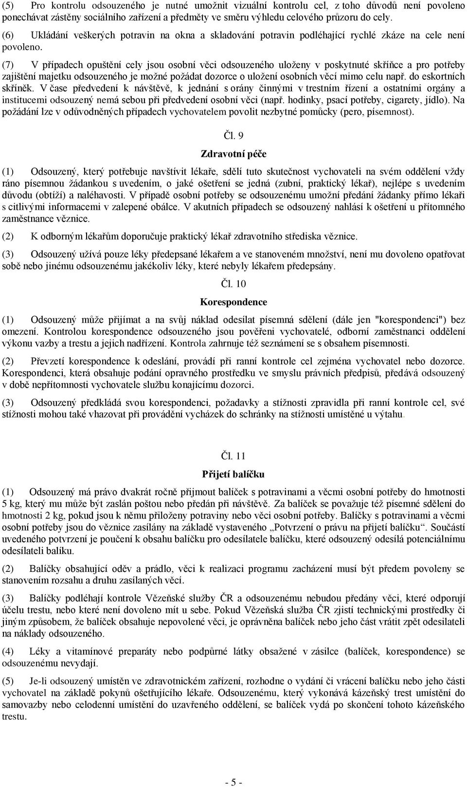 (7) V případech opuštění cely jsou osobní věci odsouzeného uloženy v poskytnuté skříňce a pro potřeby zajištění majetku odsouzeného je možné požádat dozorce o uložení osobních věcí mimo celu např.