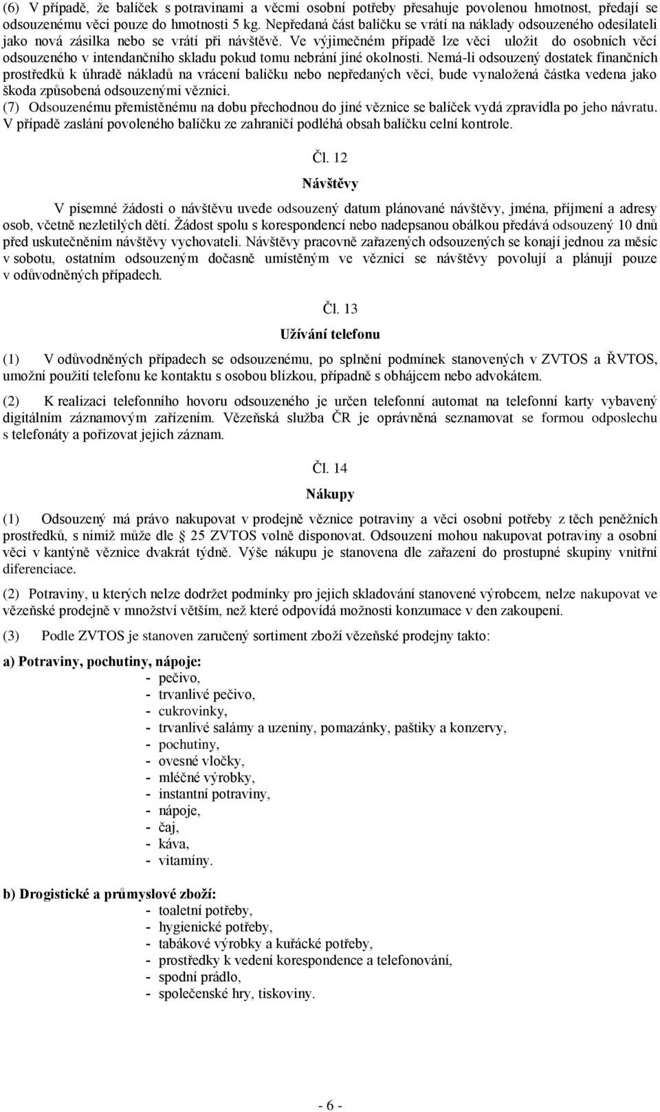 Ve výjimečném případě lze věci uložit do osobních věcí odsouzeného v intendančního skladu pokud tomu nebrání jiné okolnosti.