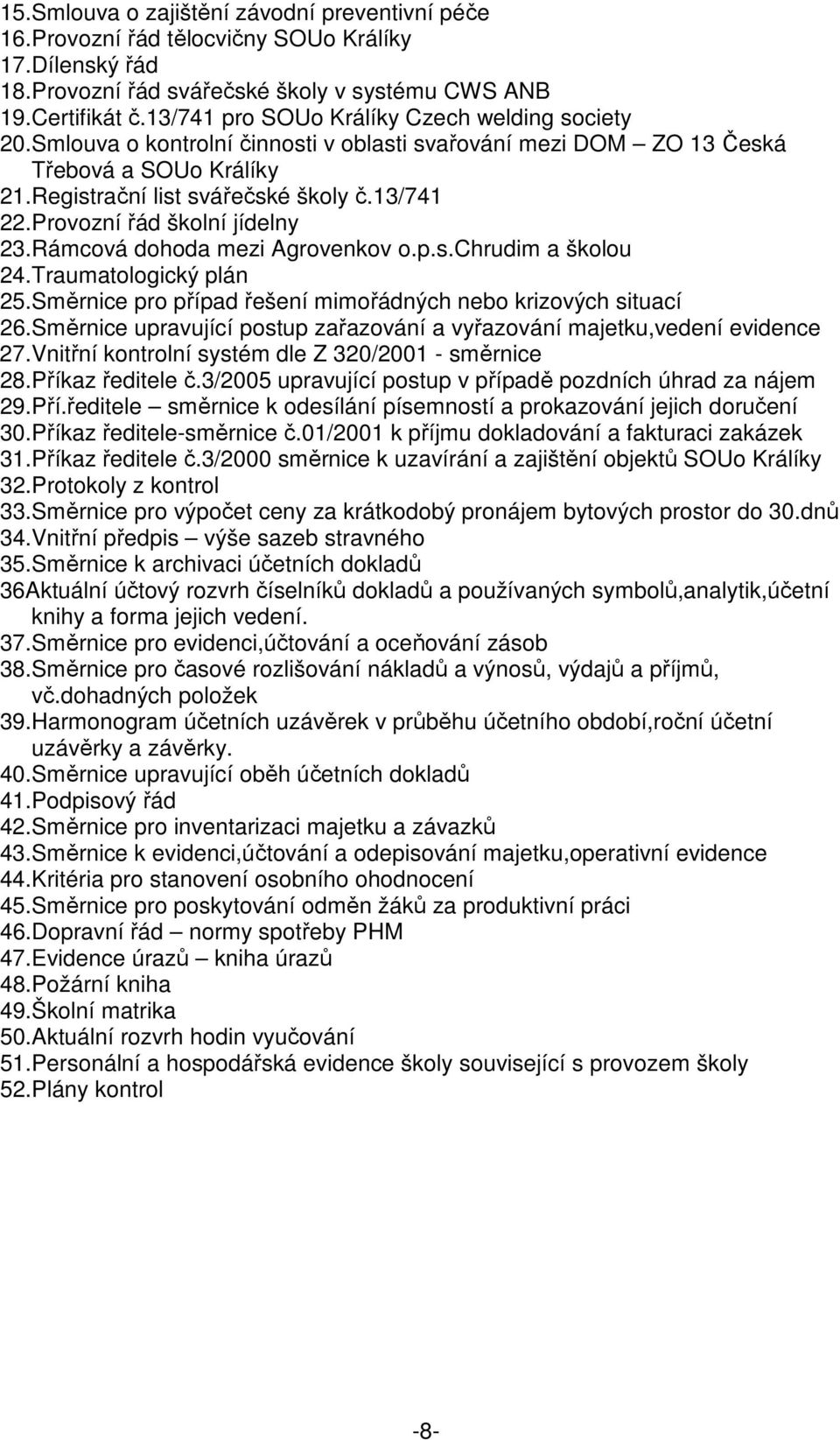 Provozní řád školní jídelny 23.Rámcová dohoda mezi Agrovenkov o.p.s.chrudim a školou 24.Traumatologický plán 25.Směrnice pro případ řešení mimořádných nebo krizových situací 26.